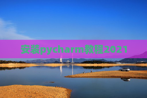 安装pycharm教程2021 安装pycharm教程2021